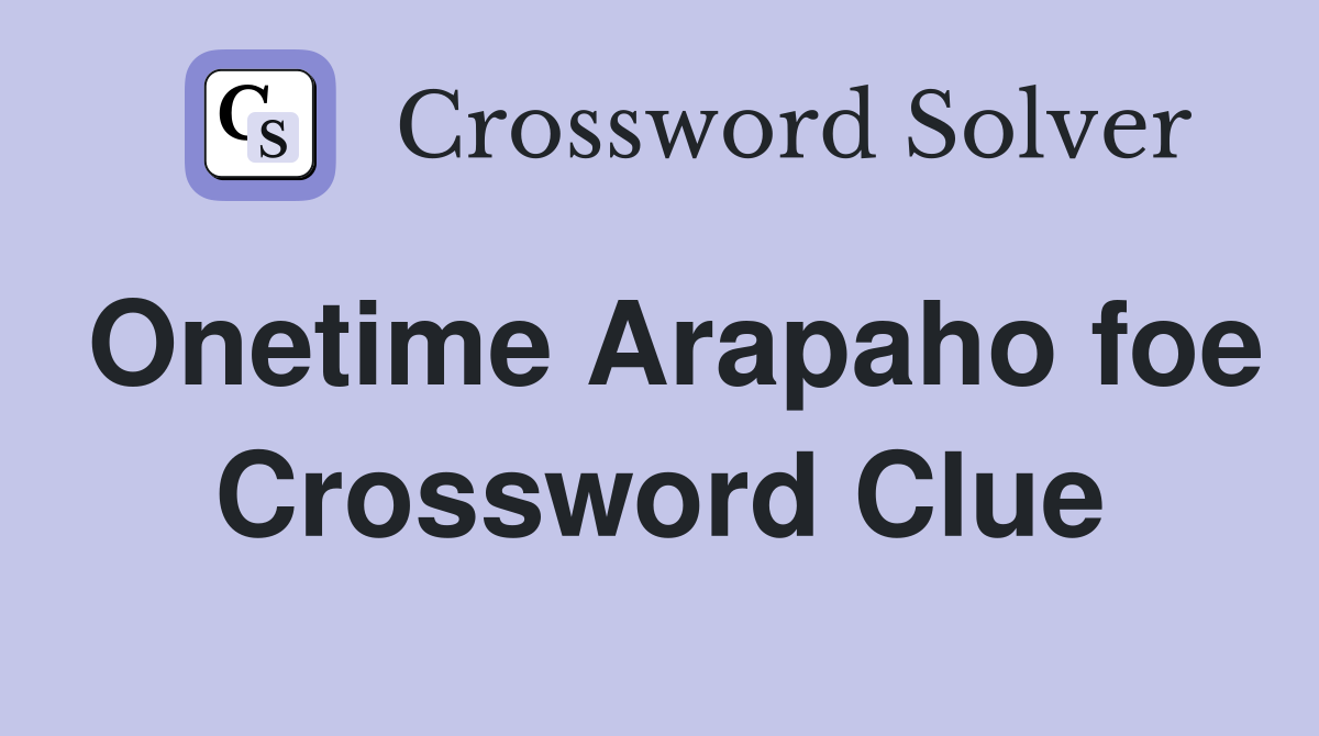 Onetime Arapaho foe Crossword Clue