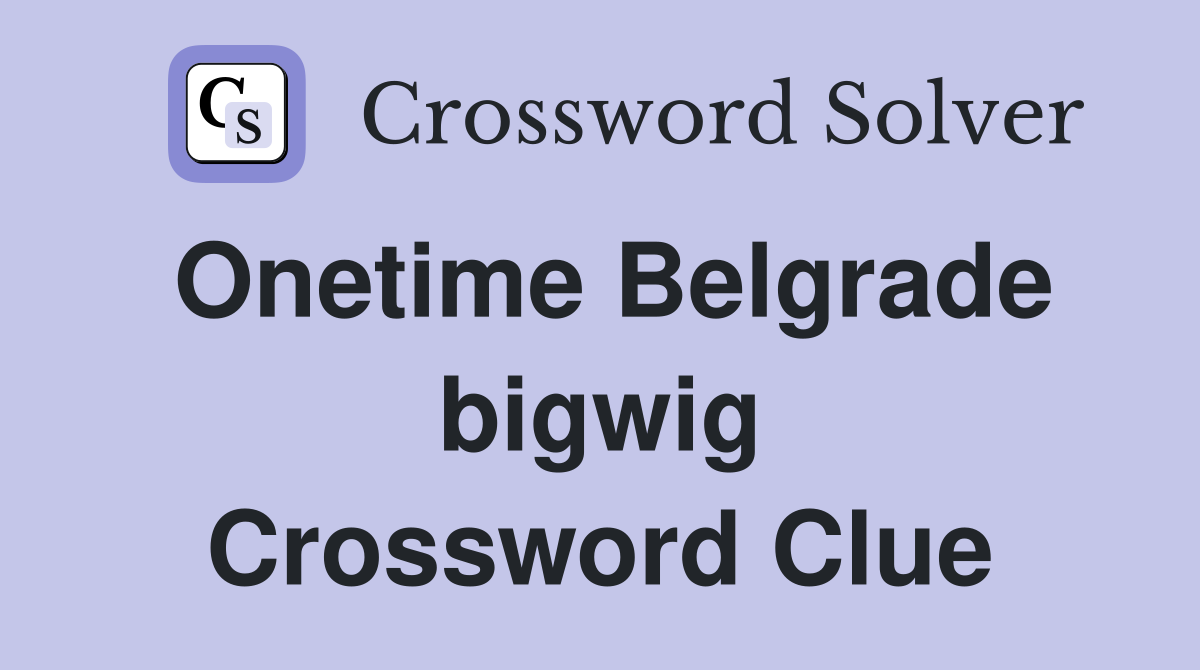 Onetime Belgrade bigwig Crossword Clue