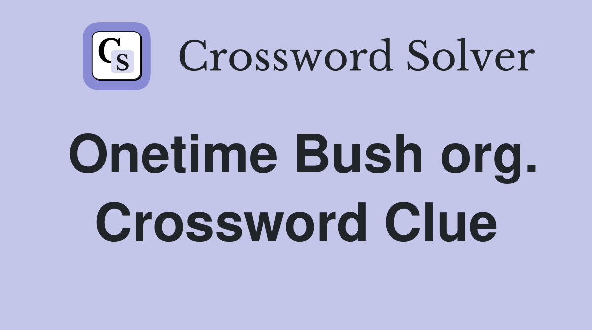 Onetime Bush org. Crossword Clue
