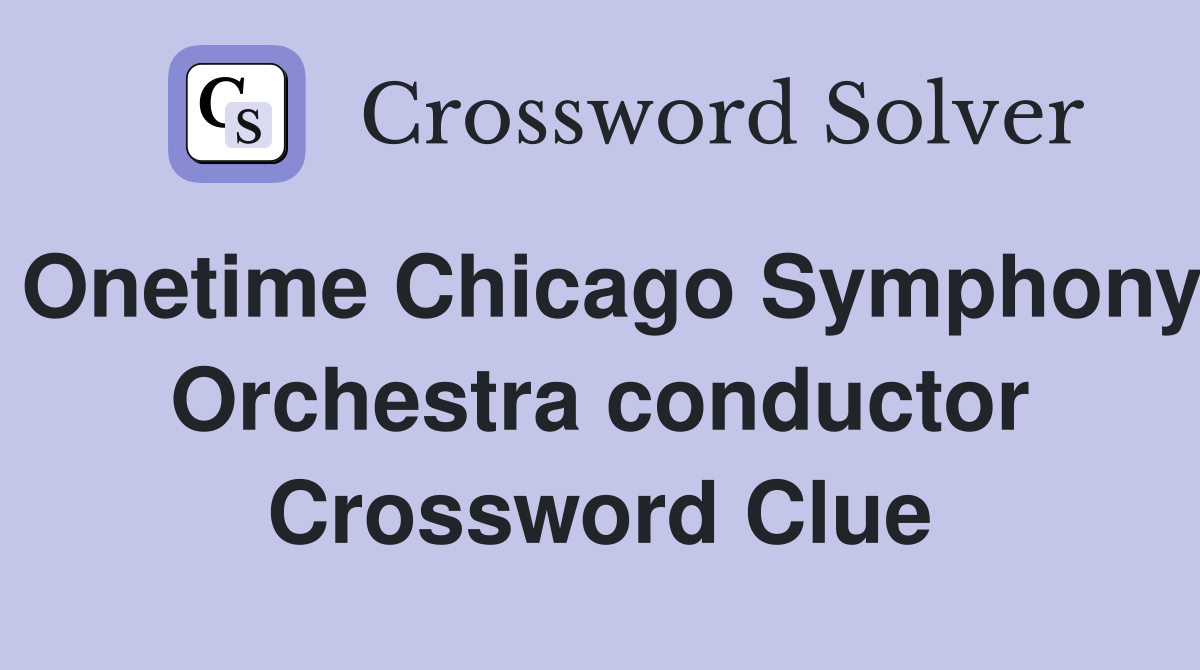 Onetime Chicago Symphony Orchestra conductor Crossword Clue