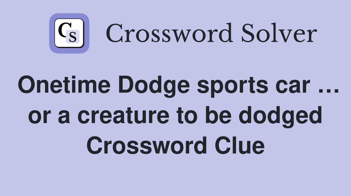 Onetime Dodge sports car … or a creature to be dodged Crossword Clue