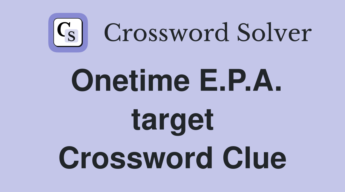 Onetime E.P.A. target Crossword Clue