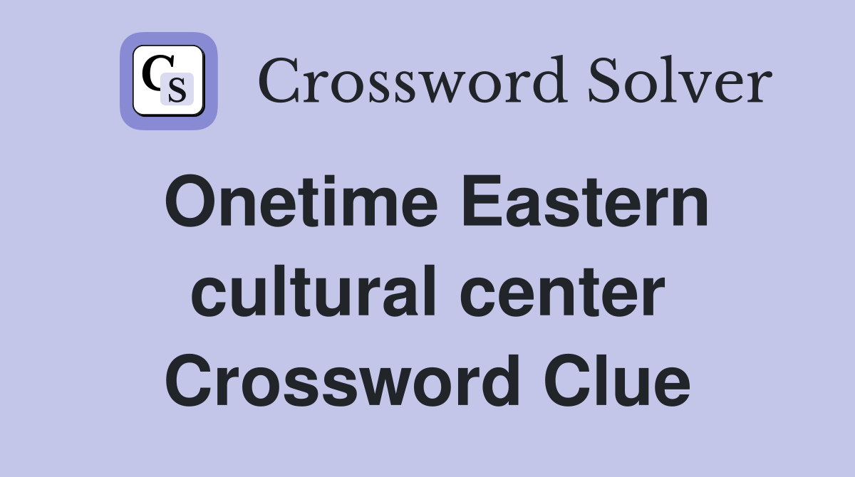 Onetime Eastern cultural center Crossword Clue