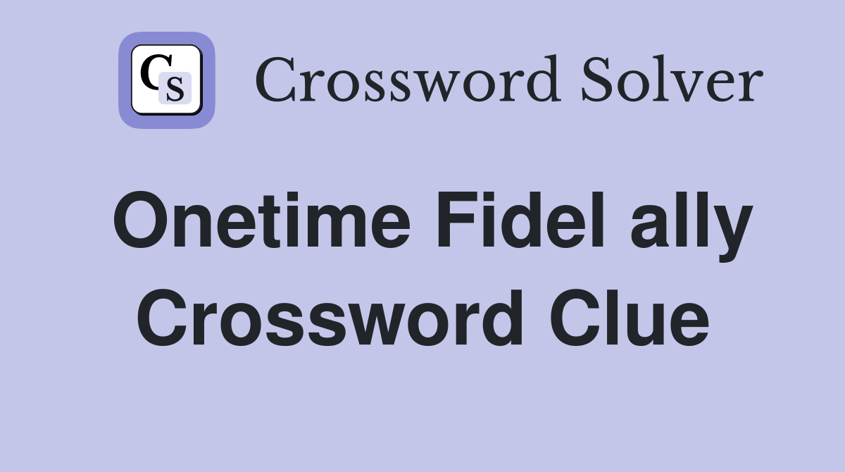 Onetime Fidel ally Crossword Clue