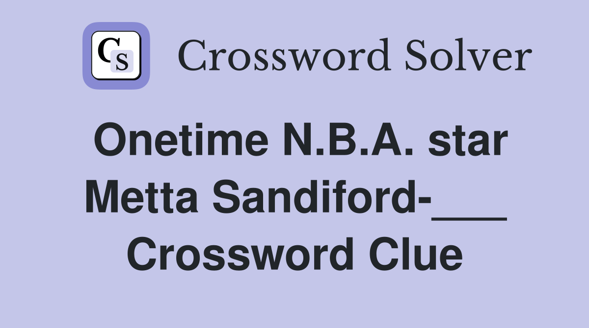 Onetime N.B.A. star Metta Sandiford-___ Crossword Clue