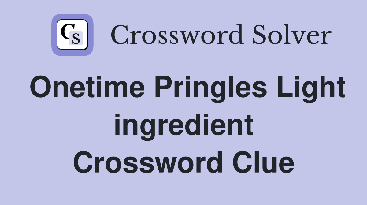 Onetime Pringles Light ingredient Crossword Clue