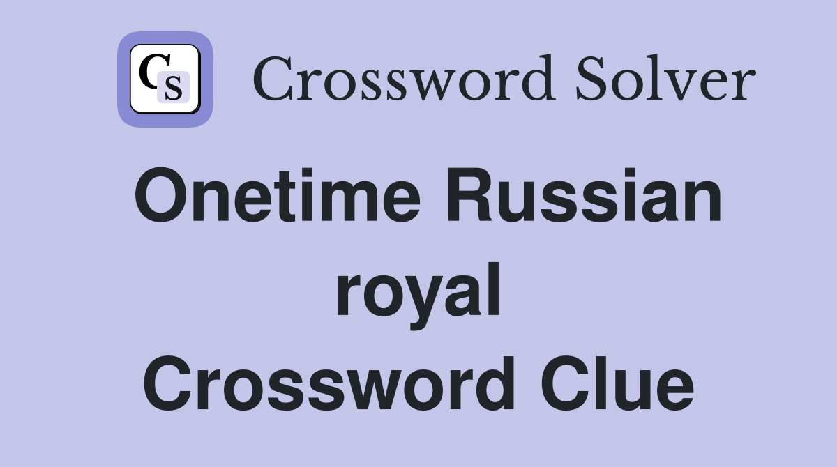 Onetime Russian royal Crossword Clue