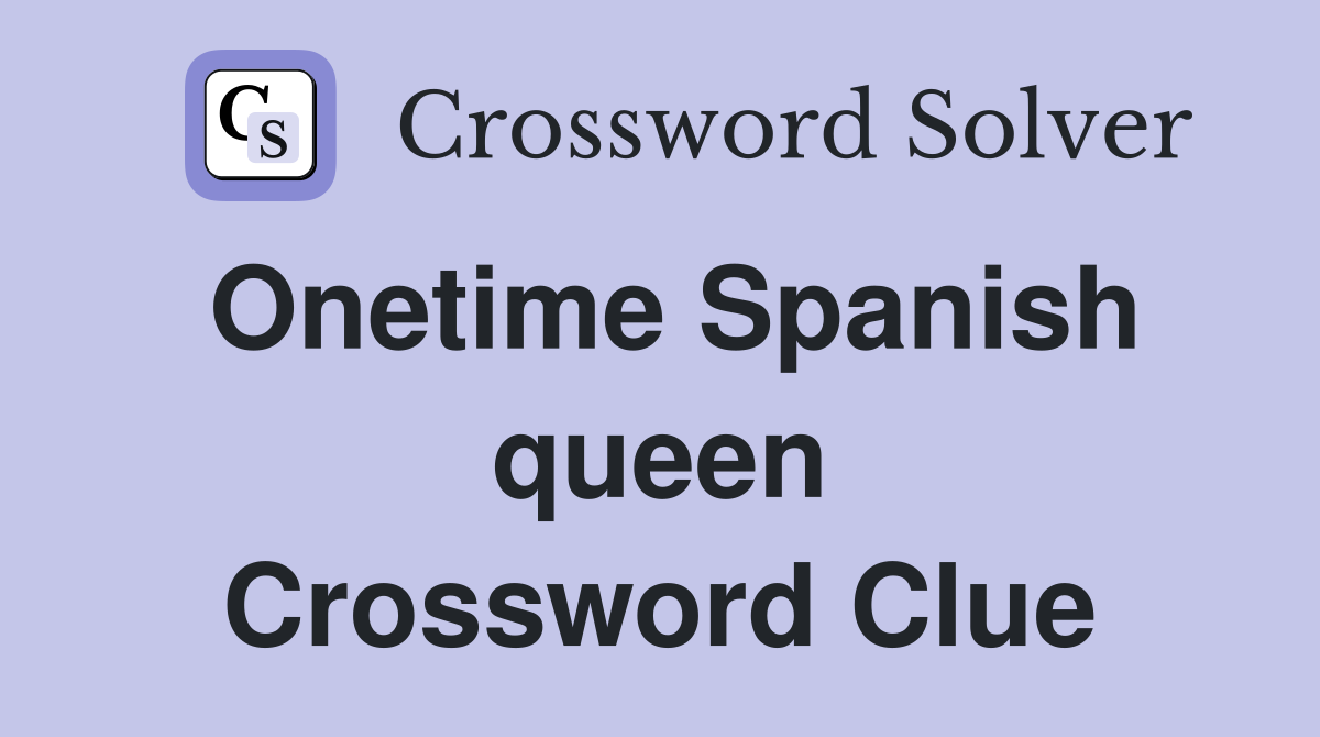 Onetime Spanish queen Crossword Clue