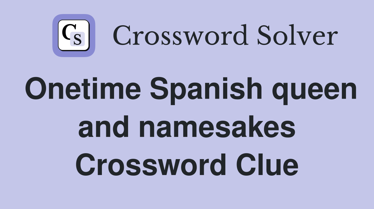 Onetime Spanish queen and namesakes Crossword Clue