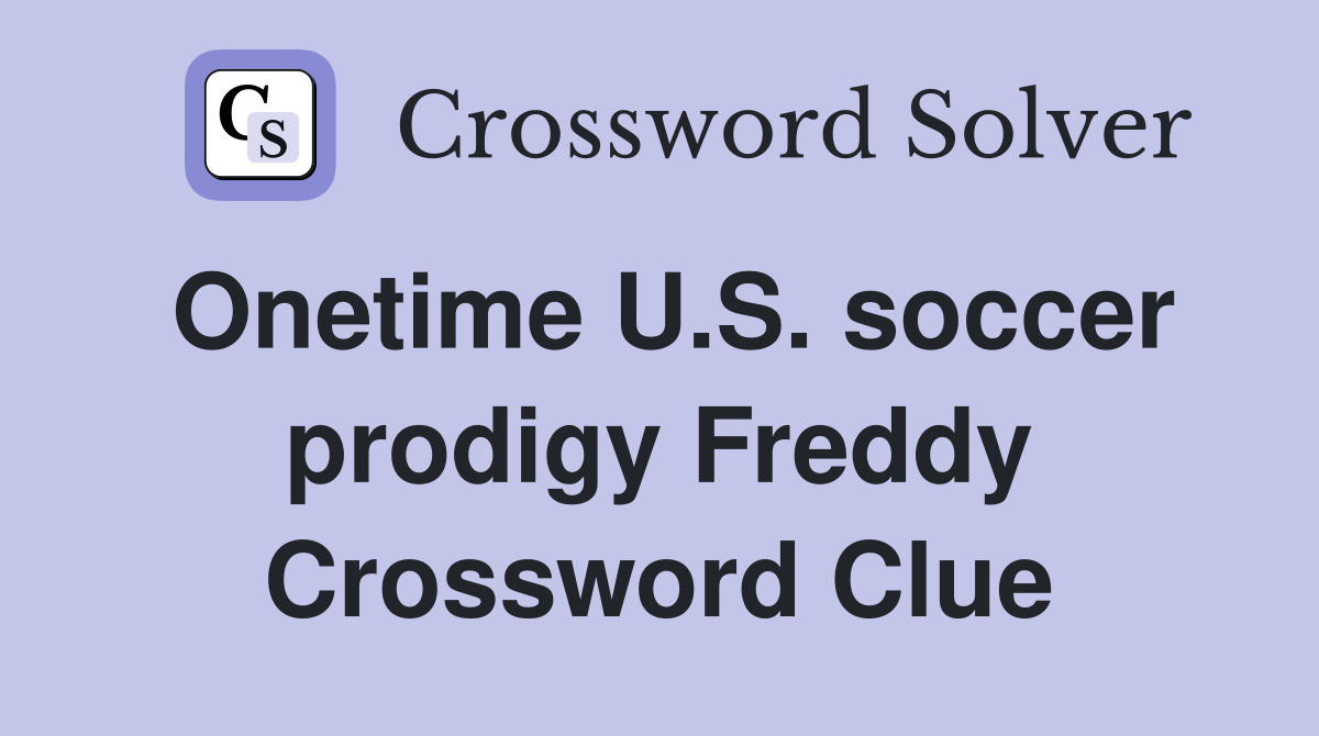Onetime U.S. soccer prodigy Freddy Crossword Clue