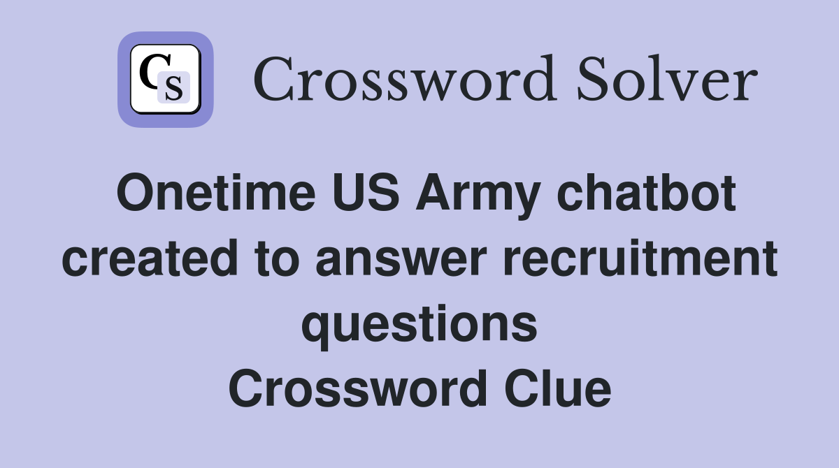 Onetime US Army chatbot created to answer recruitment questions Crossword Clue