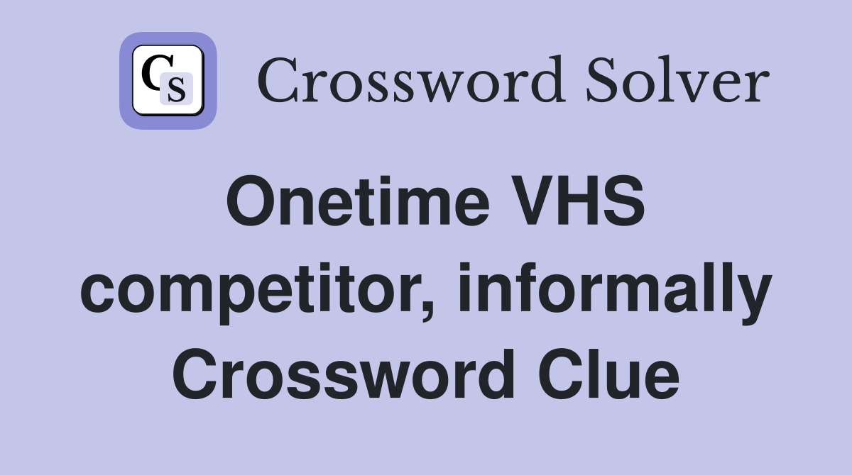Onetime VHS competitor, informally Crossword Clue