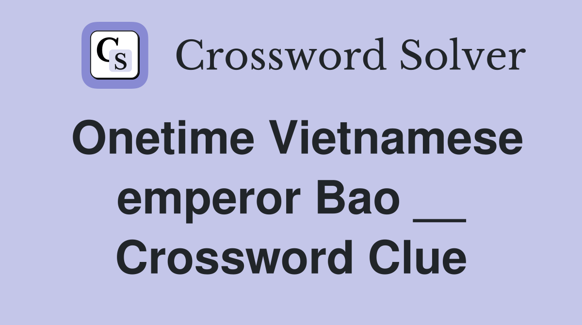 Onetime Vietnamese emperor Bao __ Crossword Clue