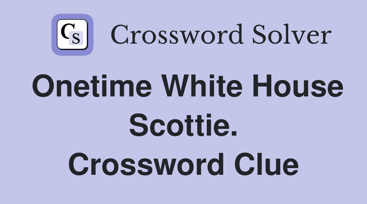 Onetime White House Scottie. Crossword Clue