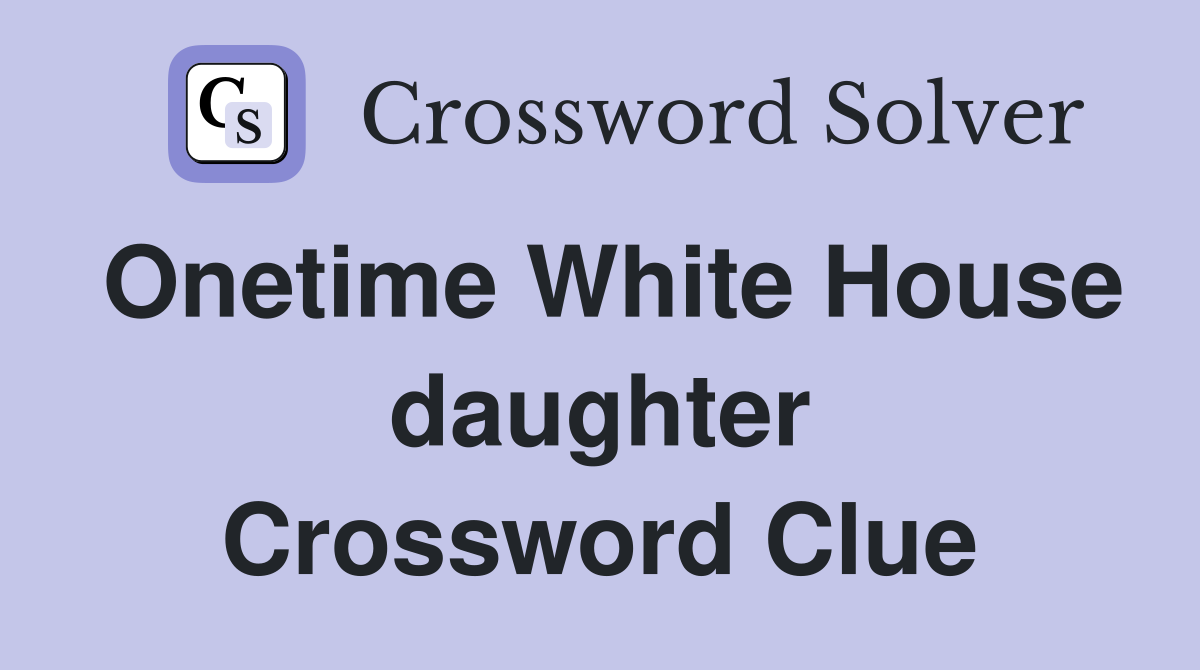 Onetime White House daughter Crossword Clue