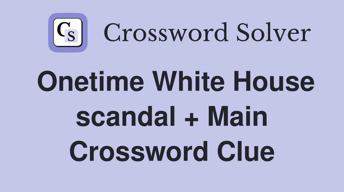 Onetime White House scandal + Main Crossword Clue