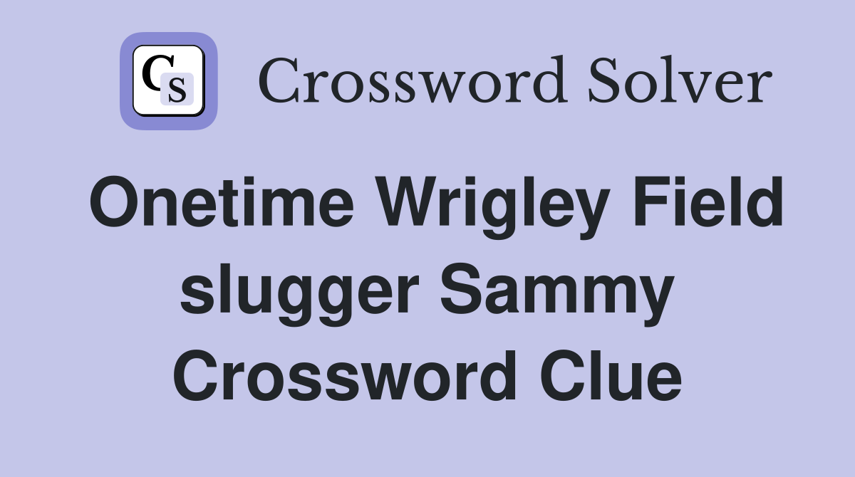 Onetime Wrigley Field slugger Sammy Crossword Clue