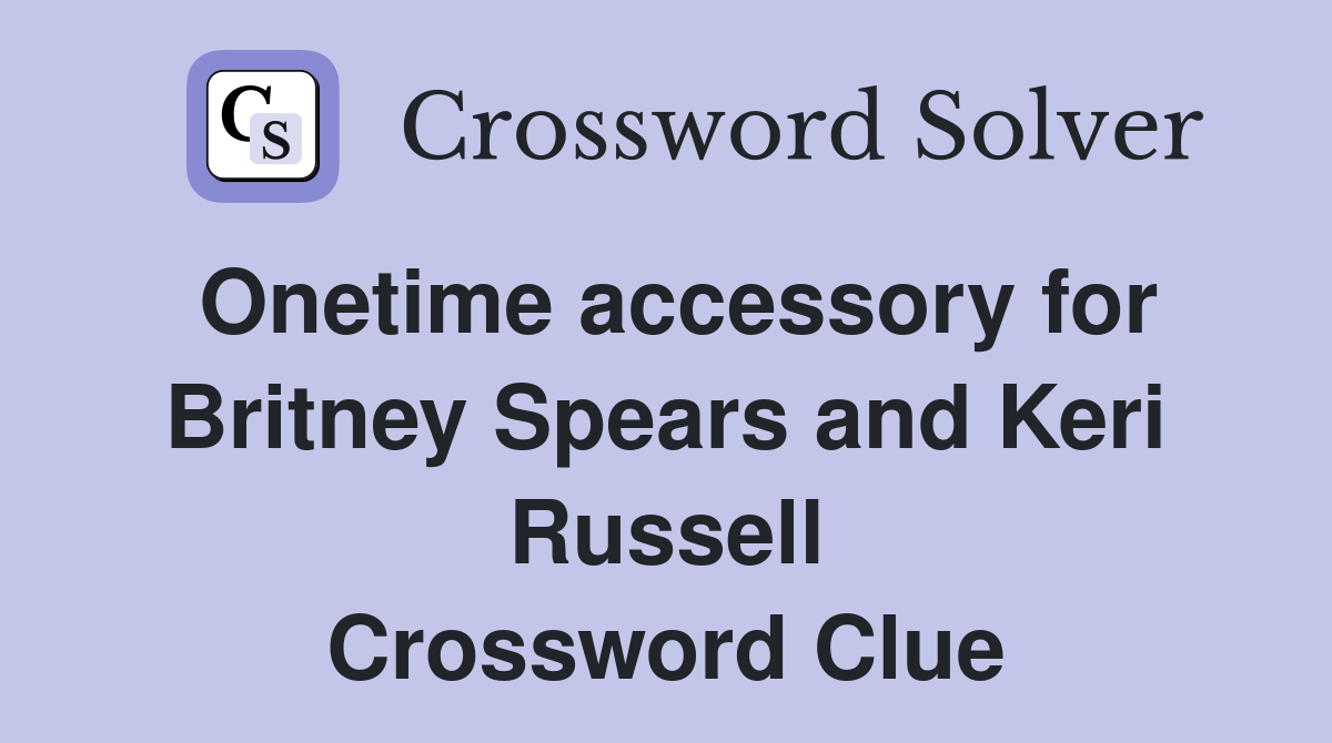 Onetime accessory for Britney Spears and Keri Russell Crossword Clue