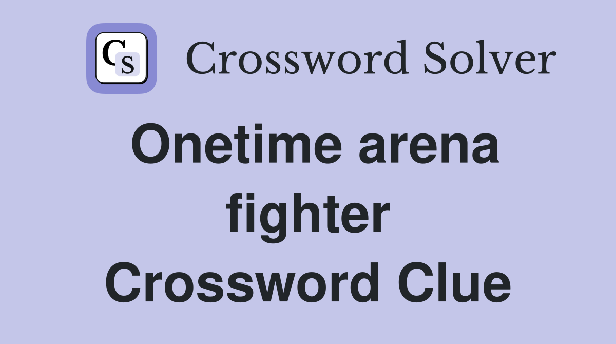 Onetime arena fighter Crossword Clue