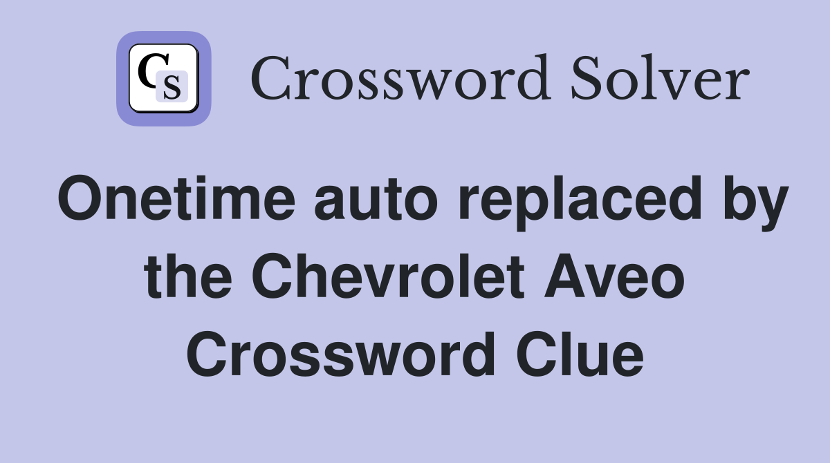 Onetime auto replaced by the Chevrolet Aveo Crossword Clue