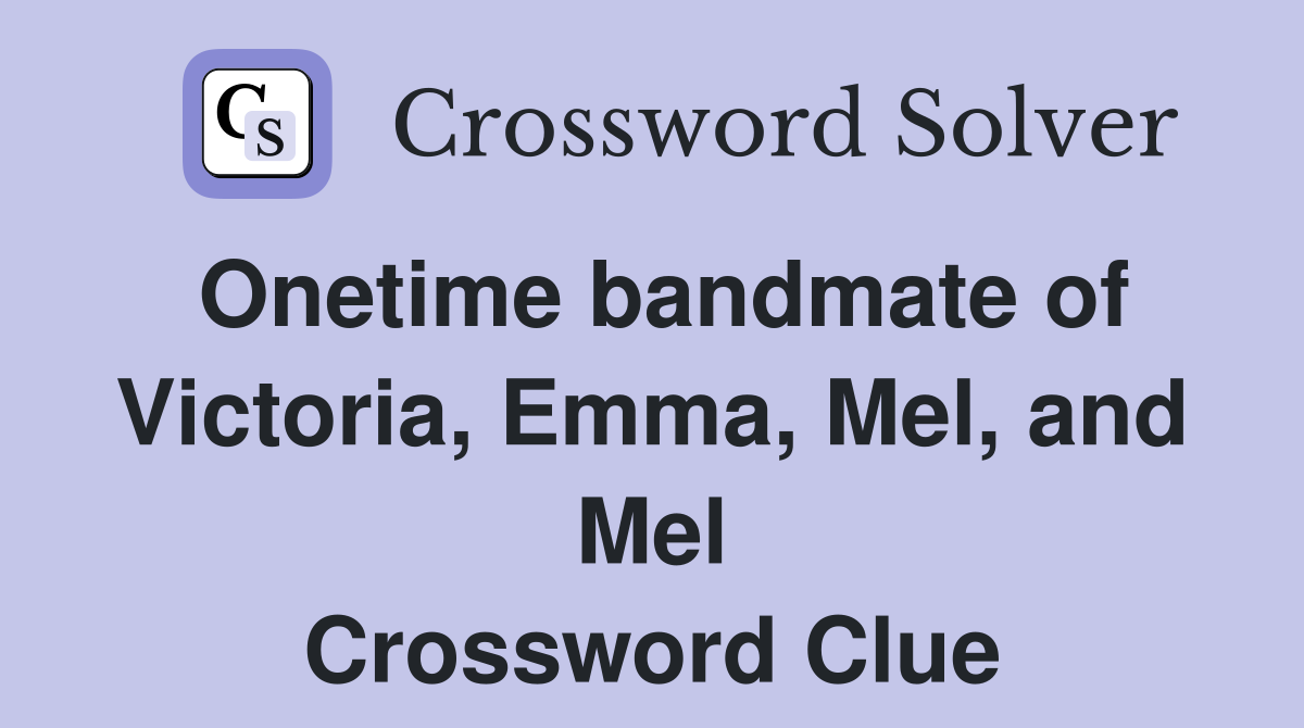 Onetime bandmate of Victoria, Emma, Mel, and Mel Crossword Clue
