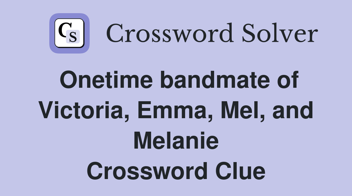 Onetime bandmate of Victoria, Emma, Mel, and Melanie Crossword Clue