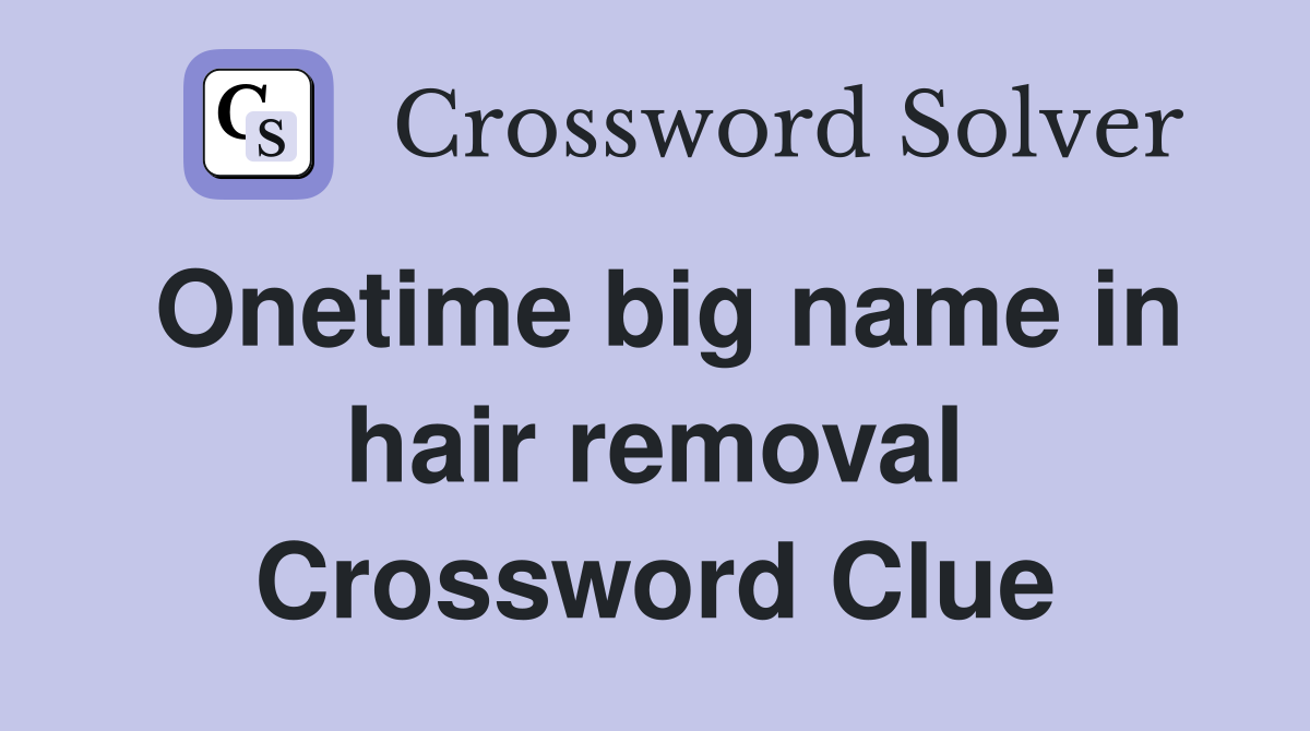 Onetime big name in hair removal Crossword Clue