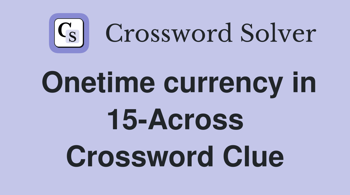 Onetime currency in 15-Across Crossword Clue