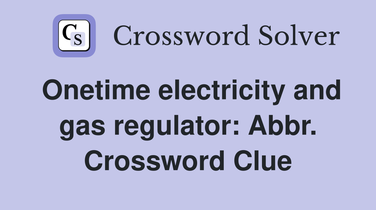 Onetime electricity and gas regulator: Abbr. Crossword Clue