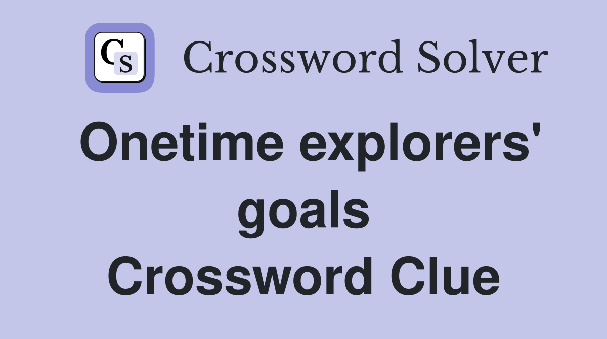 Onetime explorers' goals Crossword Clue