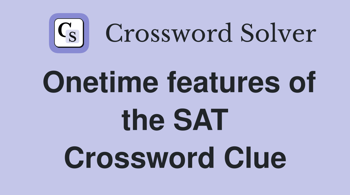 Onetime features of the SAT Crossword Clue