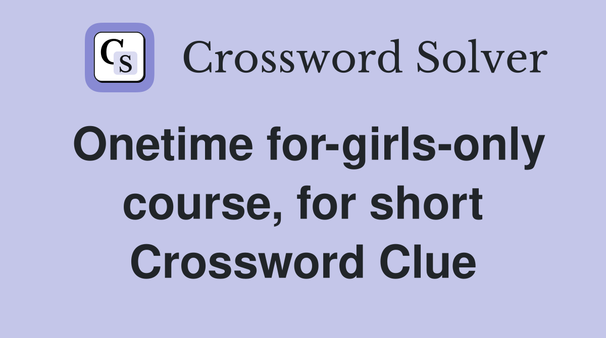 Onetime for-girls-only course, for short Crossword Clue