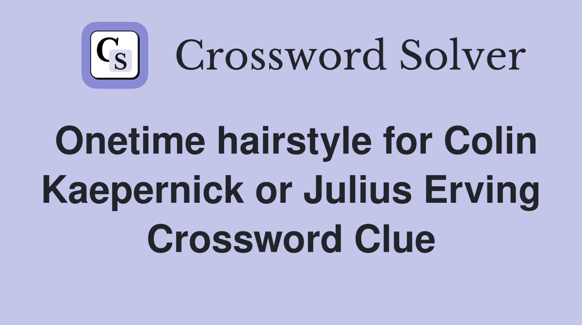Onetime hairstyle for Colin Kaepernick or Julius Erving Crossword Clue