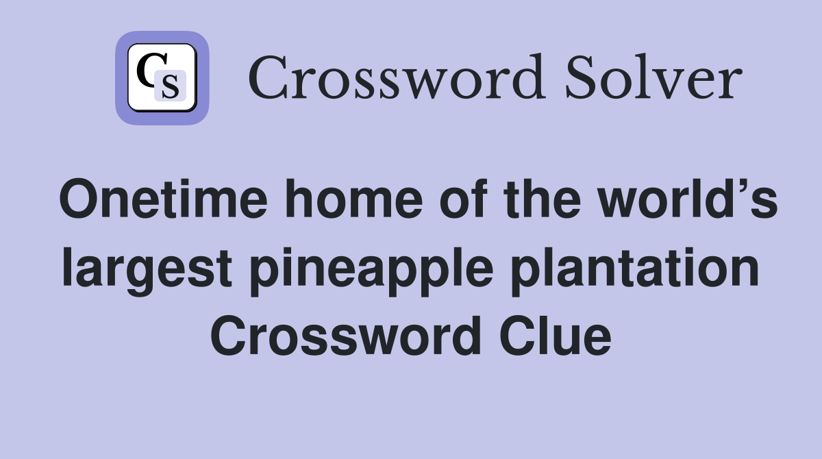 Onetime home of the world’s largest pineapple plantation Crossword Clue