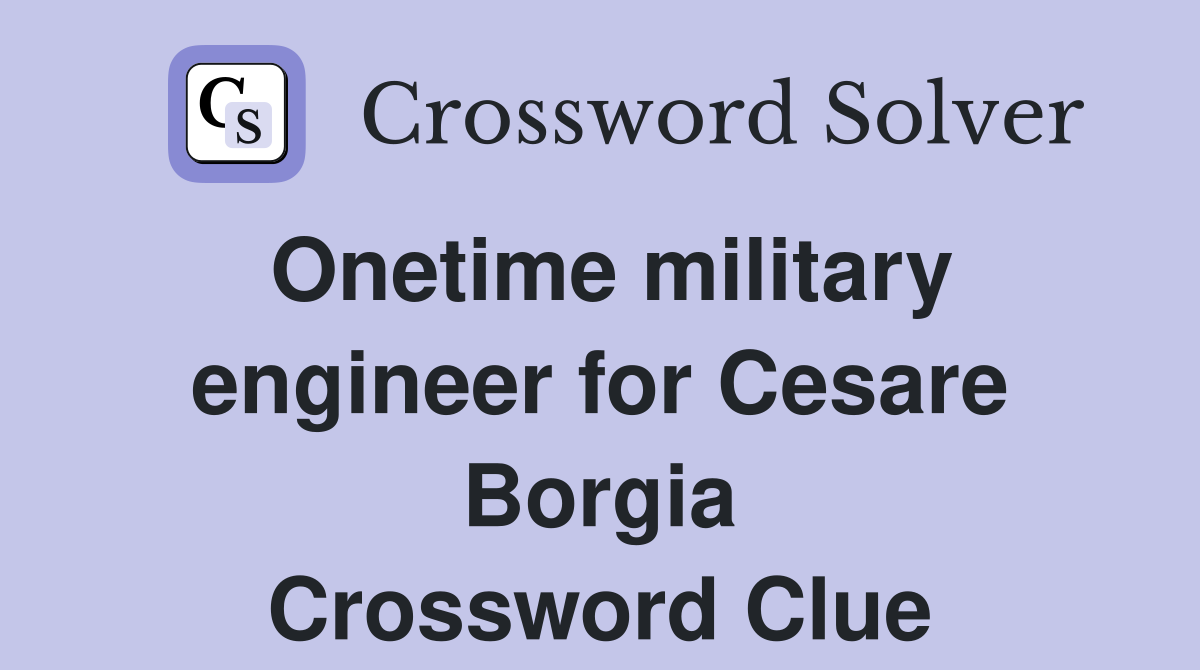 Onetime military engineer for Cesare Borgia Crossword Clue