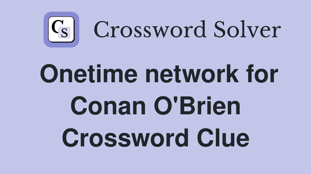 Onetime network for Conan O'Brien Crossword Clue