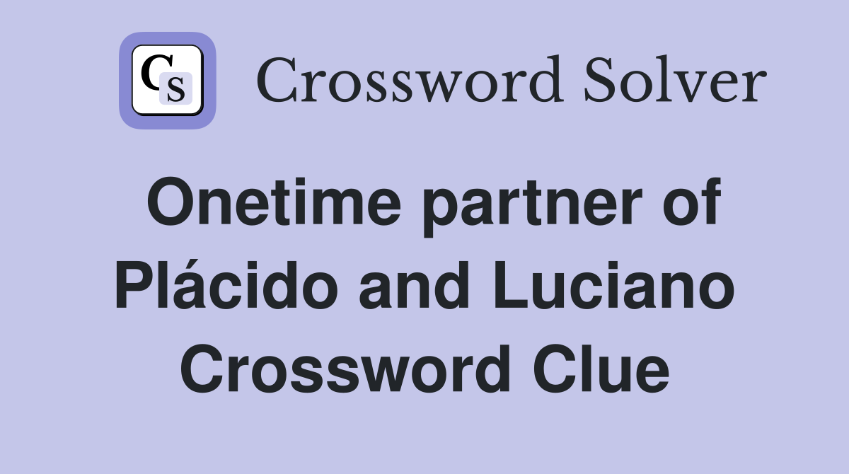 Onetime partner of Plácido and Luciano Crossword Clue