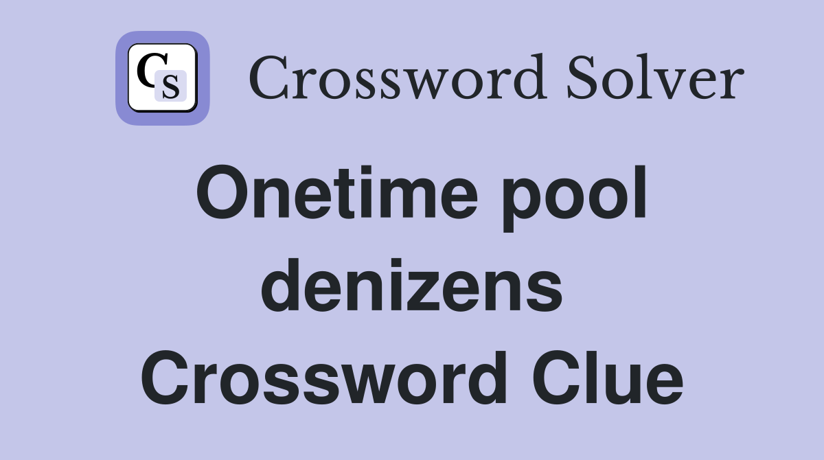 Onetime pool denizens Crossword Clue