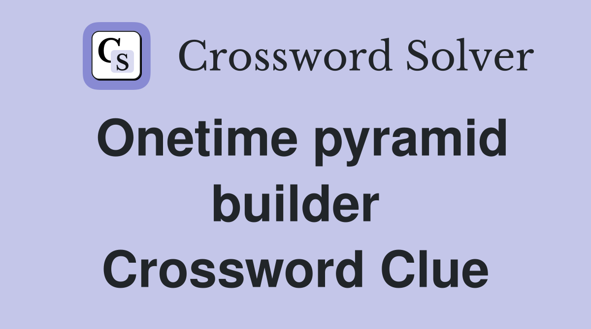 Onetime pyramid builder Crossword Clue