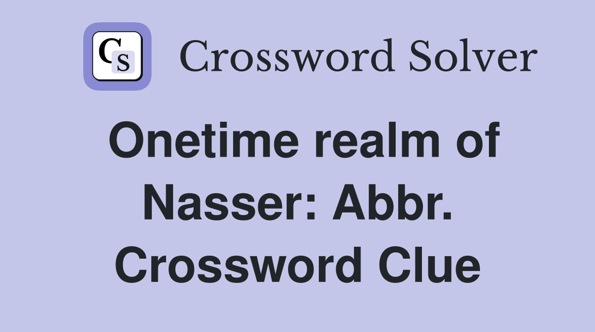 Onetime realm of Nasser: Abbr. Crossword Clue