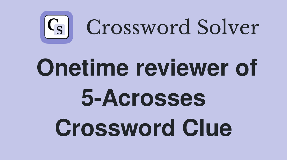 Onetime reviewer of 5-Acrosses Crossword Clue