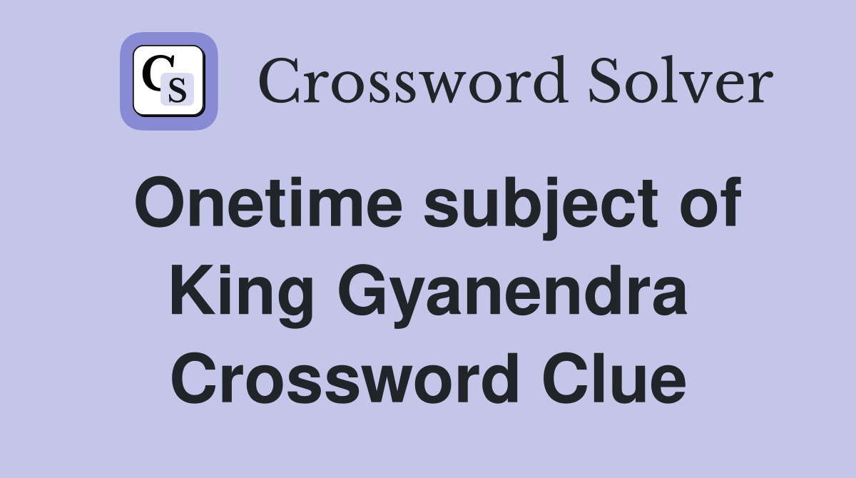 Onetime subject of King Gyanendra Crossword Clue