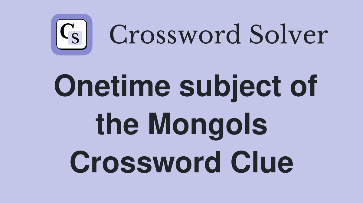 Onetime subject of the Mongols Crossword Clue