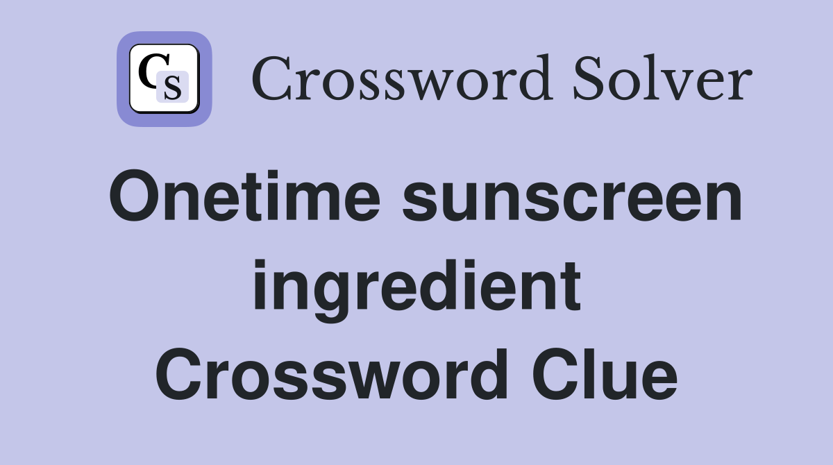 Onetime sunscreen ingredient Crossword Clue