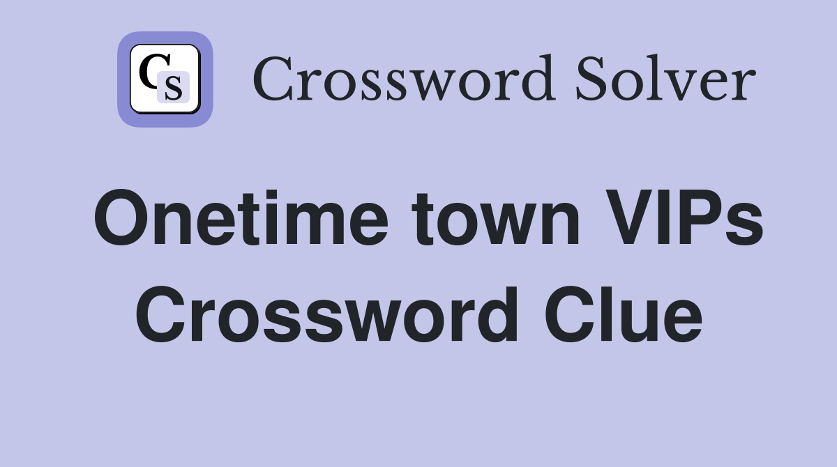 Onetime town VIPs Crossword Clue