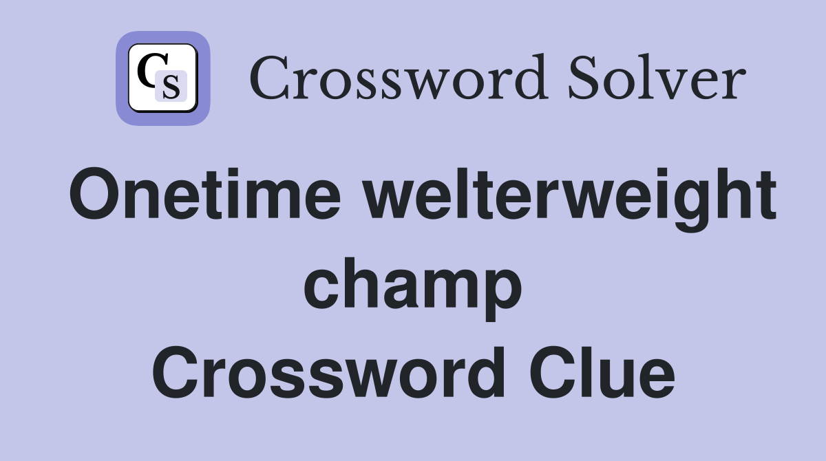 Onetime welterweight champ Crossword Clue