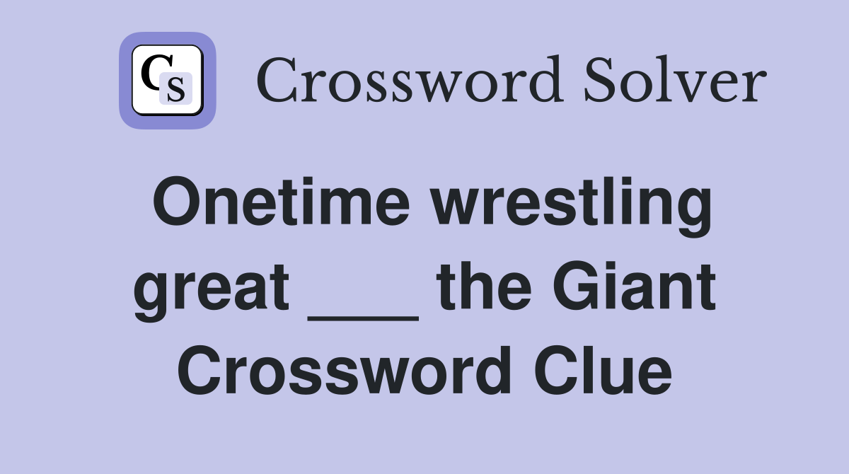Onetime wrestling great ___ the Giant Crossword Clue