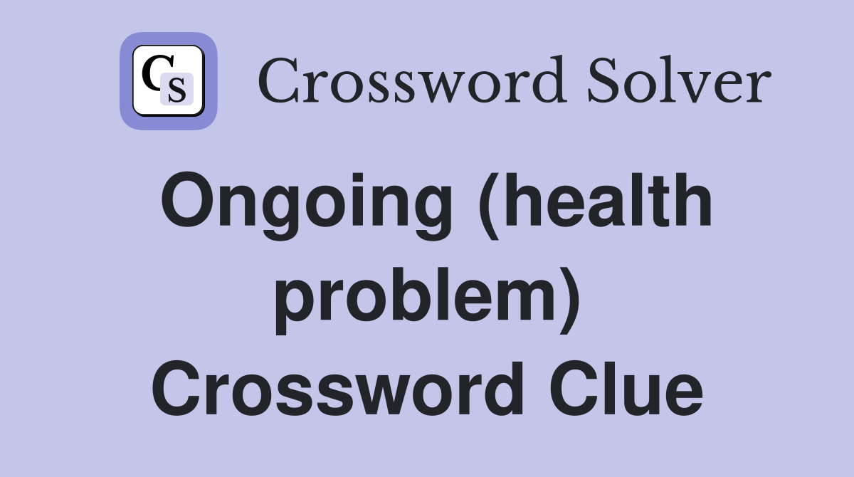 Ongoing (health problem) Crossword Clue