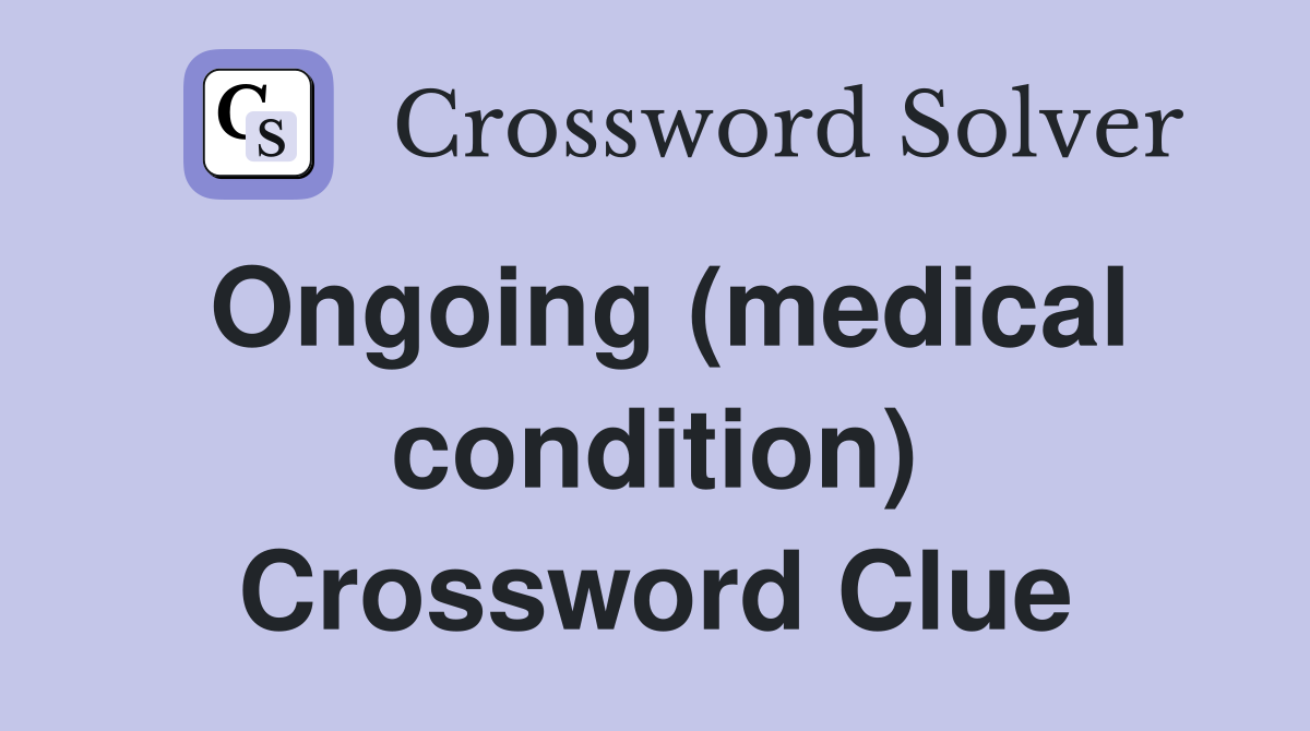 Ongoing (medical condition) Crossword Clue