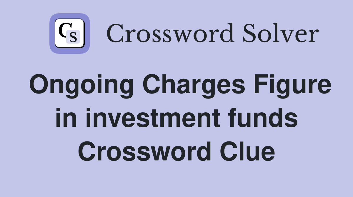Ongoing Charges Figure in investment funds Crossword Clue